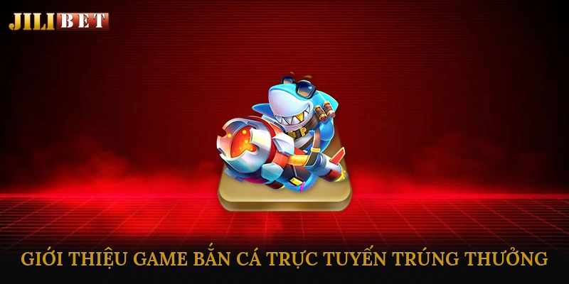 Bắn cá trực tuyến trúng thưởng