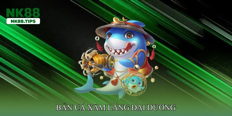 Bắn cá xâm lăng đại dương